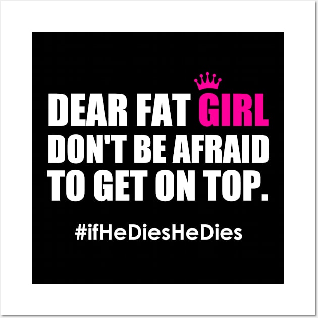 Dear Fat Girl Don't Be Afraid To Get On Top If He Dies He Dies Wall Art by Atelier Djeka